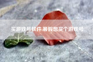 买游戏号软件,暑假想买个游戏号