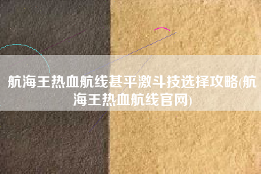 航海王热血航线甚平激斗技选择攻略(航海王热血航线官网)