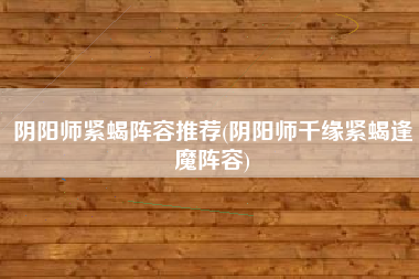阴阳师紧蝎阵容推荐(阴阳师千缘紧蝎逢魔阵容)
