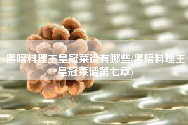 黑暗料理王皇冠菜谱有哪些(黑暗料理王皇冠菜谱第七章)
