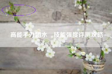 高能手办团水咲技能强度评测攻略