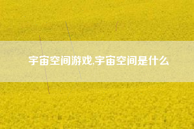 宇宙空间游戏,宇宙空间是什么