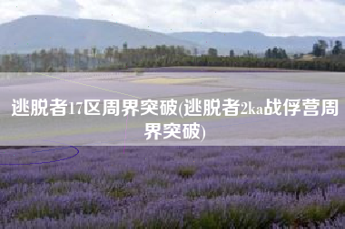 逃脱者17区周界突破(逃脱者2ka战俘营周界突破)