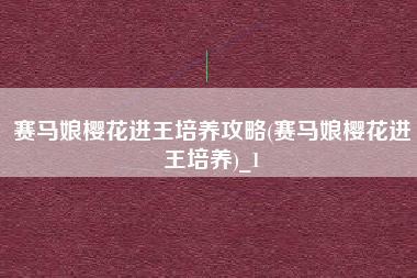 赛马娘樱花进王培养攻略(赛马娘樱花进王培养)_1
