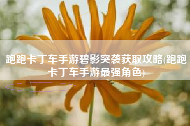跑跑卡丁车手游碧影突袭获取攻略(跑跑卡丁车手游最强角色)