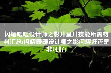 闪耀暖暖设计师之影升星升技能所需材料汇总(闪耀暖暖设计师之影闪耀好还是非凡好)