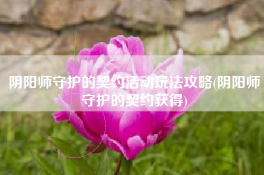阴阳师守护的契约活动玩法攻略(阴阳师守护的契约获得)