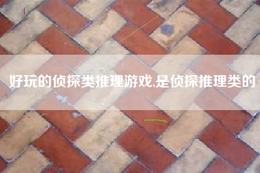 好玩的侦探类推理游戏,是侦探推理类的