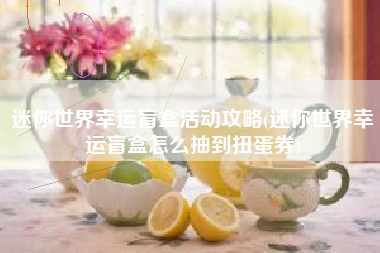 迷你世界幸运盲盒活动攻略(迷你世界幸运盲盒怎么抽到扭蛋券)