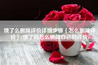 饿了么删除评价详细步骤（怎么删除评价）(饿了吗怎么删除自己的评价)