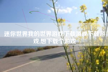 迷你世界我的世界游戏下载游戏下载游戏,想下载个游戏