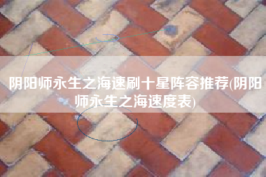 阴阳师永生之海速刷十星阵容推荐(阴阳师永生之海速度表)
