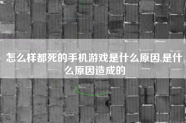 怎么样都死的手机游戏是什么原因,是什么原因造成的