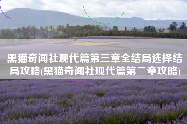 黑猫奇闻社现代篇第三章全结局选择结局攻略(黑猫奇闻社现代篇第二章攻略)