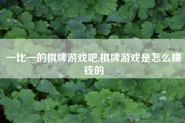 一比一的棋牌游戏吧,棋牌游戏是怎么赚钱的