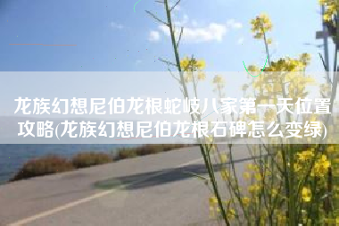 龙族幻想尼伯龙根蛇岐八家第一天位置攻略(龙族幻想尼伯龙根石碑怎么变绿)