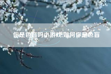 你是色盲吗小游戏,如何你是色盲