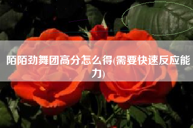 陌陌劲舞团高分怎么得(需要快速反应能力)