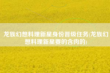 龙族幻想料理新星身份晋级任务(龙族幻想料理新星要的含肉的)