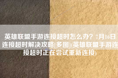 英雄联盟手游连接超时怎么办？7月16日连接超时解决攻略[多图](英雄联盟手游连接超时正在尝试重新连接)