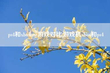 ps4和xboxone游戏对比,游戏机xbox和ps4