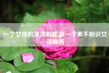 一个女孩的漂流游戏,跟一个素不相识女孩挨着