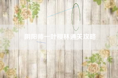 阴阳师一叶樱林通关攻略