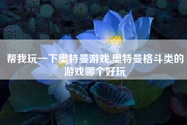帮我玩一下奥特曼游戏,奥特曼格斗类的游戏哪个好玩