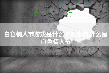 白色情人节游戏是什么时候出的,什么是白色情人节