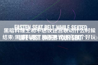 黑暗料理王和不思议迷宫联动什么时候结束(黑暗料理王和不思议迷宫哪个好玩)