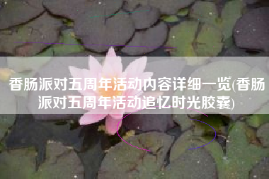 香肠派对五周年活动内容详细一览(香肠派对五周年活动追忆时光胶囊)