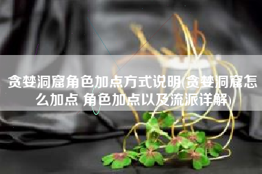 贪婪洞窟角色加点方式说明(贪婪洞窟怎么加点 角色加点以及流派详解)