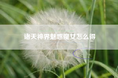 诸天神界魅惑魔女怎么得