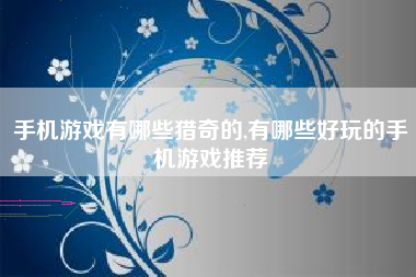 手机游戏有哪些猎奇的,有哪些好玩的手机游戏推荐