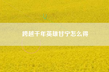 跨越千年英雄甘宁怎么得