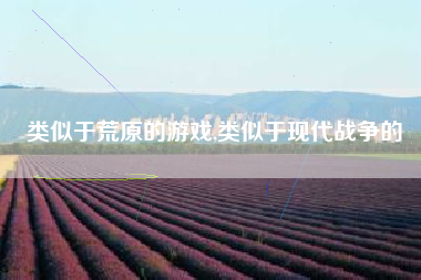 类似于荒原的游戏,类似于现代战争的