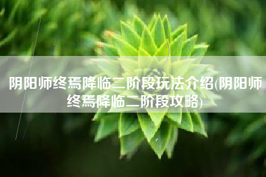 阴阳师终焉降临二阶段玩法介绍(阴阳师终焉降临二阶段攻略)