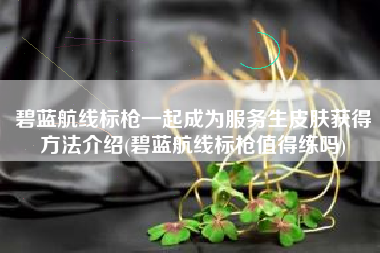碧蓝航线标枪一起成为服务生皮肤获得方法介绍(碧蓝航线标枪值得练吗)