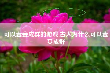 可以妻妾成群的游戏,古人为什么可以妻妾成群
