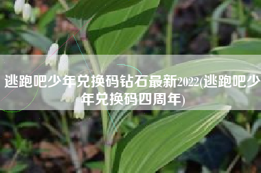 逃跑吧少年兑换码钻石最新2022(逃跑吧少年兑换码四周年)