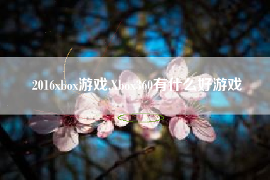 2016xbox游戏,Xbox360有什么好游戏