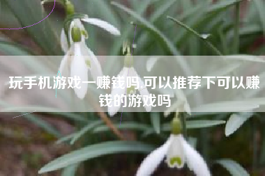 玩手机游戏一赚钱吗,可以推荐下可以赚钱的游戏吗