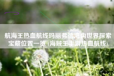 航海王热血航线玛丽弗德湾内世界探索宝藏位置一览 (海贼王手游热血航线)
