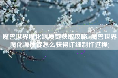 魔兽世界魔化源质锭获取攻略 (魔兽世界魔化源质锭怎么获得详细制作过程)