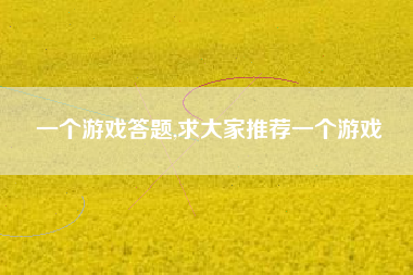 一个游戏答题,求大家推荐一个游戏
