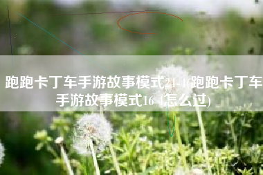 跑跑卡丁车手游故事模式24-4(跑跑卡丁车手游故事模式16 4怎么过)