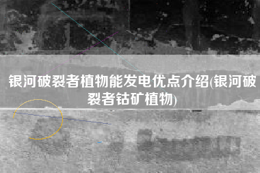 银河破裂者植物能发电优点介绍(银河破裂者钴矿植物)