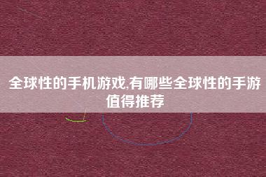 全球性的手机游戏,有哪些全球性的手游值得推荐