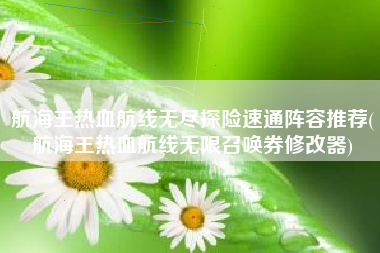 航海王热血航线无尽探险速通阵容推荐(航海王热血航线无限召唤券修改器)