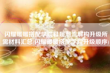 闪耀暖暖搭配学院鞋履潮流解构升级所需材料汇总(闪耀暖暖搭配学院升级顺序)